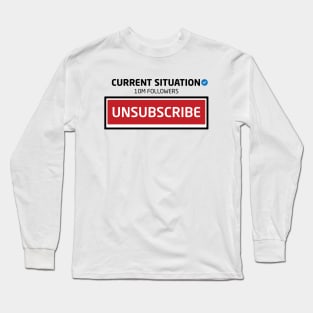 Current Situation, 10M Followers, Unsubscribe Long Sleeve T-Shirt